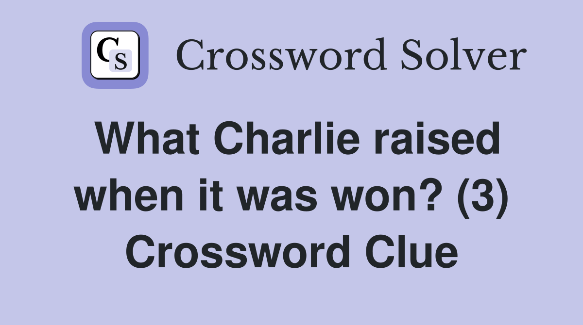 What Charlie raised when it was won? (3) Crossword Clue