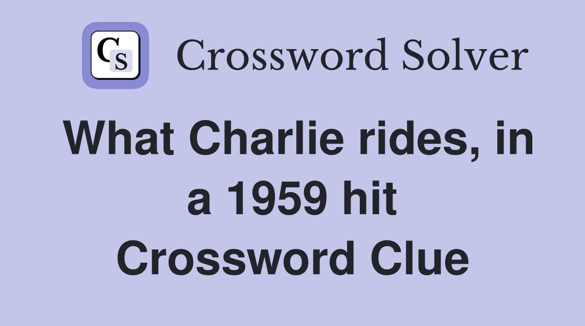 What Charlie rides, in a 1959 hit Crossword Clue