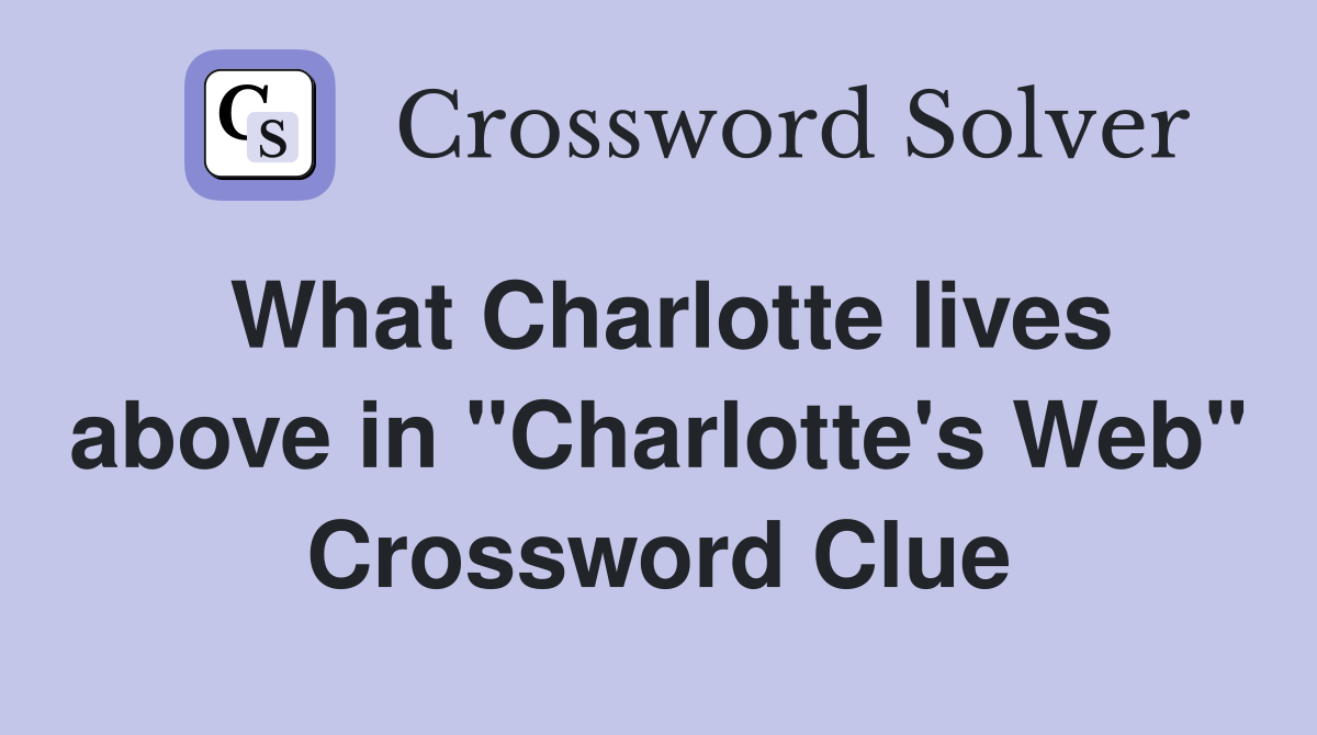 What Charlotte lives above in "Charlotte's Web" Crossword Clue