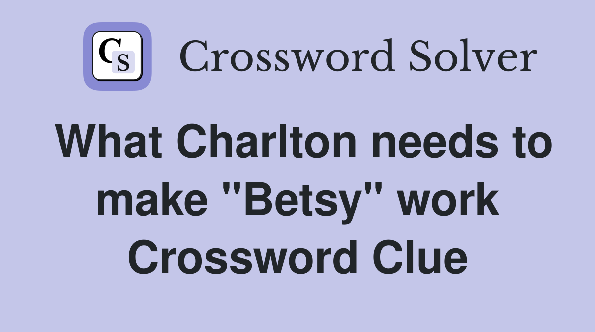 What Charlton needs to make "Betsy" work Crossword Clue