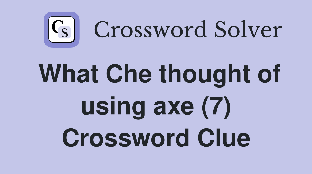 What Che thought of using axe (7) Crossword Clue