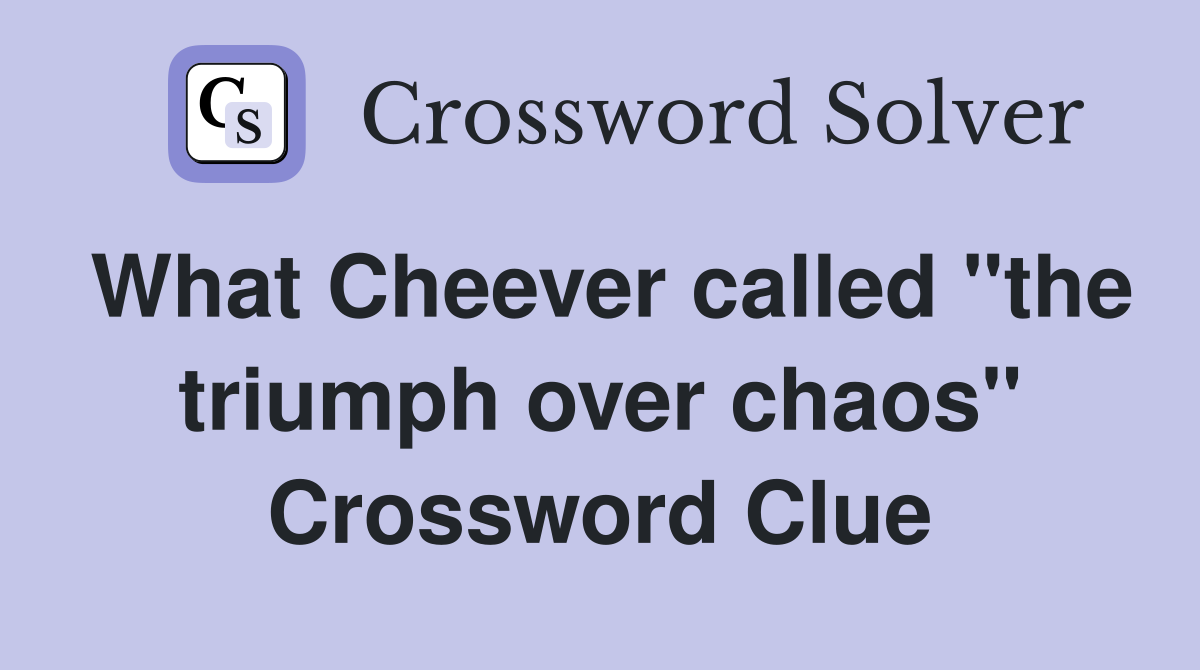What Cheever called "the triumph over chaos" Crossword Clue