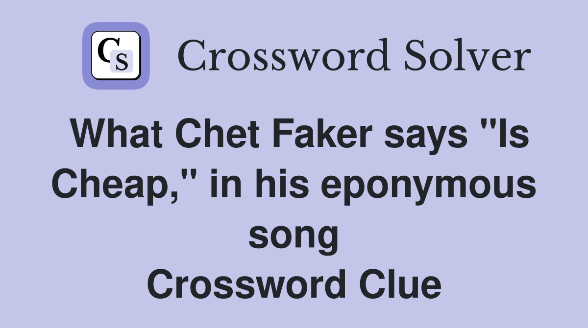 What Chet Faker says "Is Cheap," in his eponymous song Crossword Clue