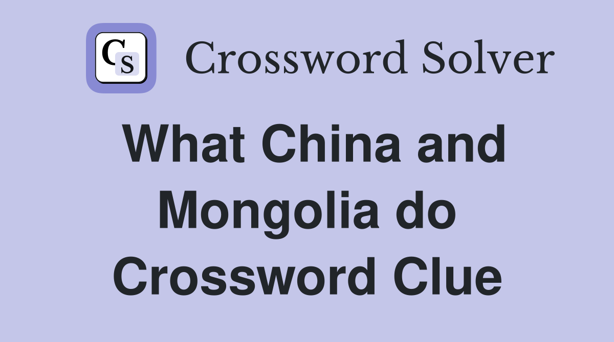 What China and Mongolia do Crossword Clue