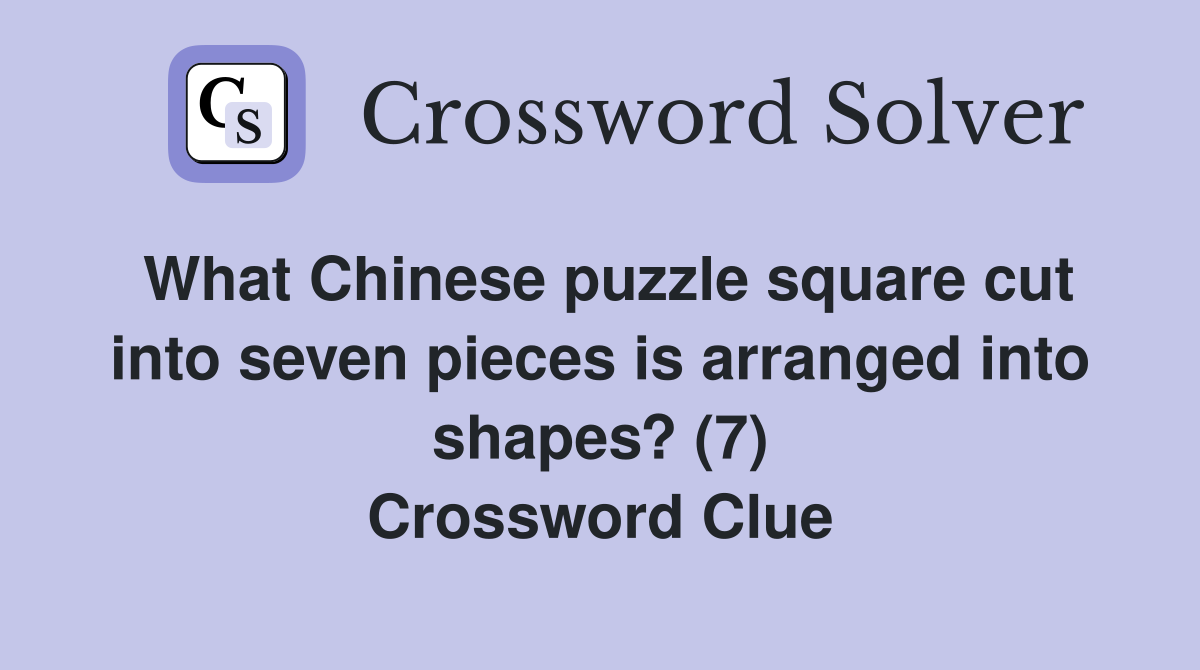 What Chinese puzzle square cut into seven pieces is arranged into shapes? (7) Crossword Clue