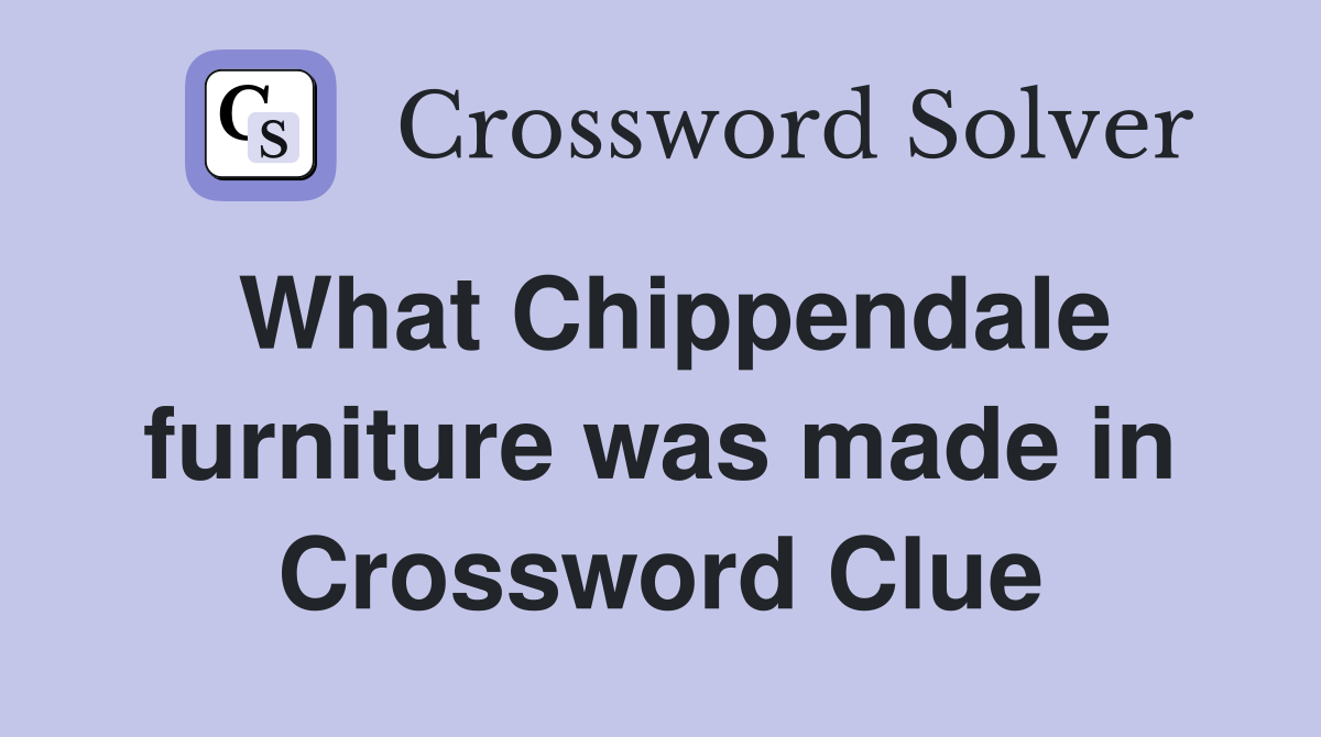 What Chippendale furniture was made in Crossword Clue