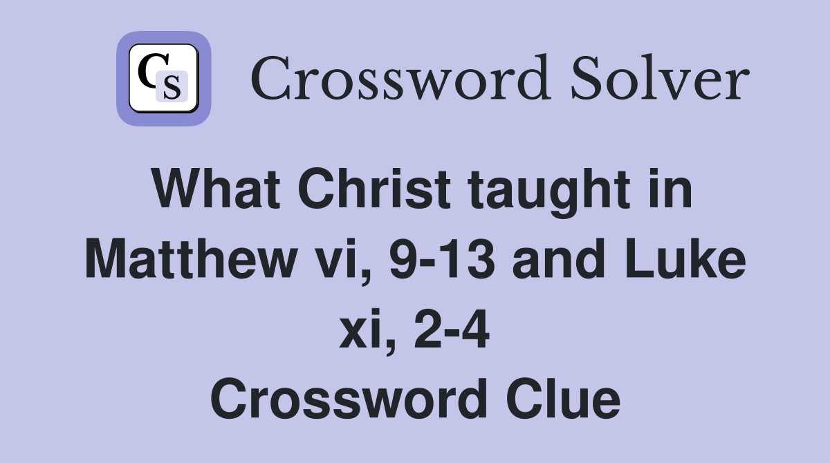 What Christ taught in Matthew vi, 9-13 and Luke xi, 2-4 Crossword Clue