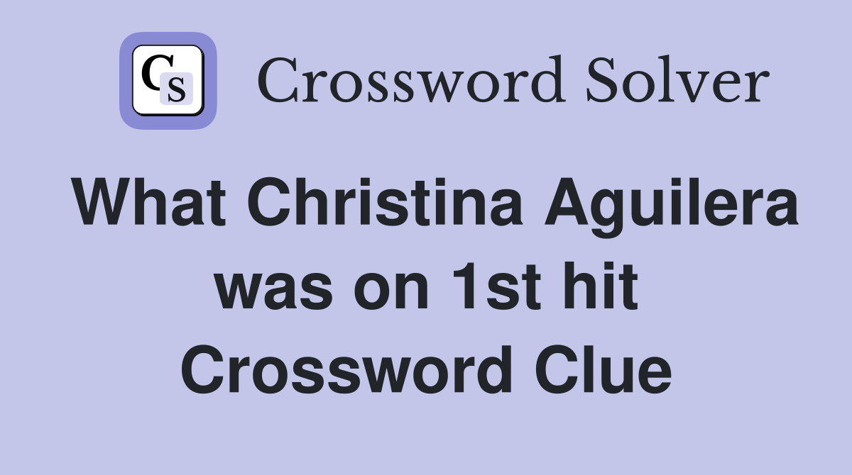 What Christina Aguilera was on 1st hit Crossword Clue