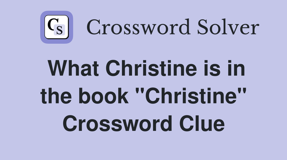 What Christine is in the book "Christine" Crossword Clue