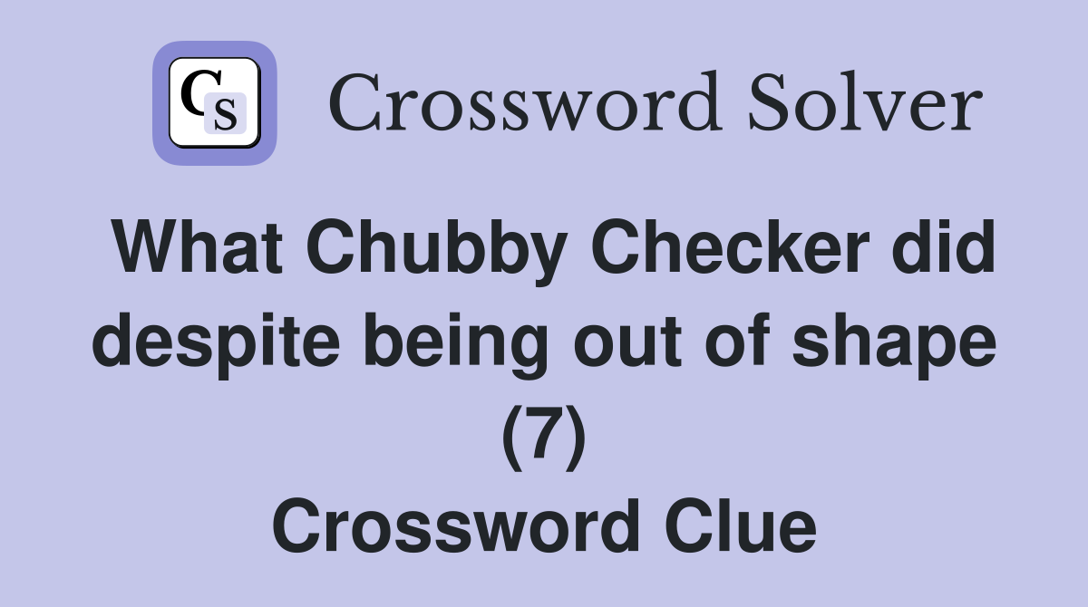 What Chubby Checker did despite being out of shape (7) Crossword Clue