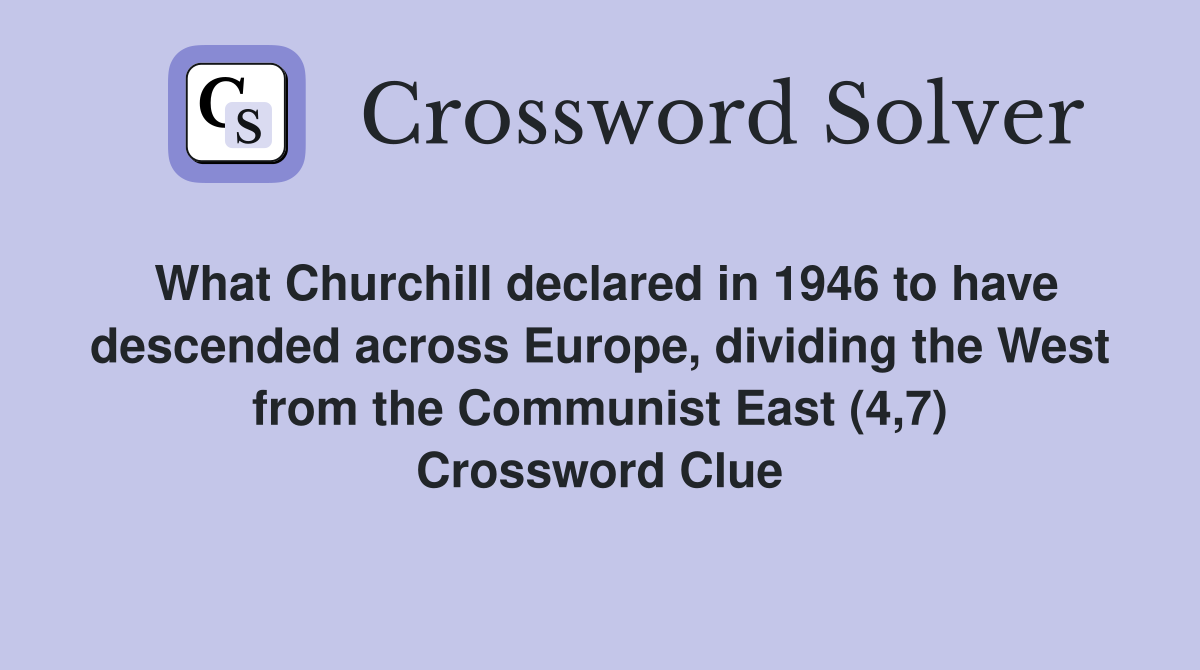 What Churchill declared in 1946 to have descended across Europe, dividing the West from the Communist East (4,7) Crossword Clue