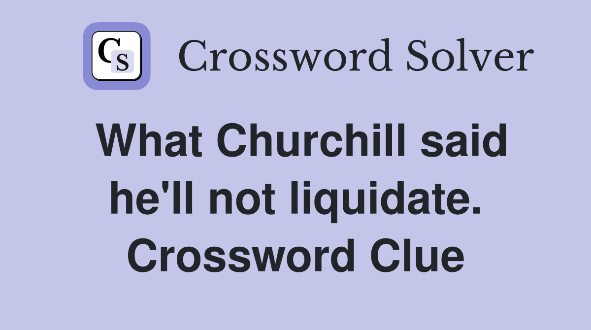 What Churchill said he'll not liquidate. Crossword Clue