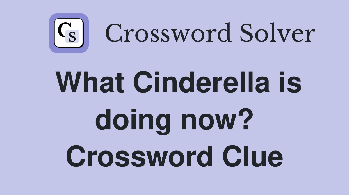 What Cinderella is doing now? Crossword Clue