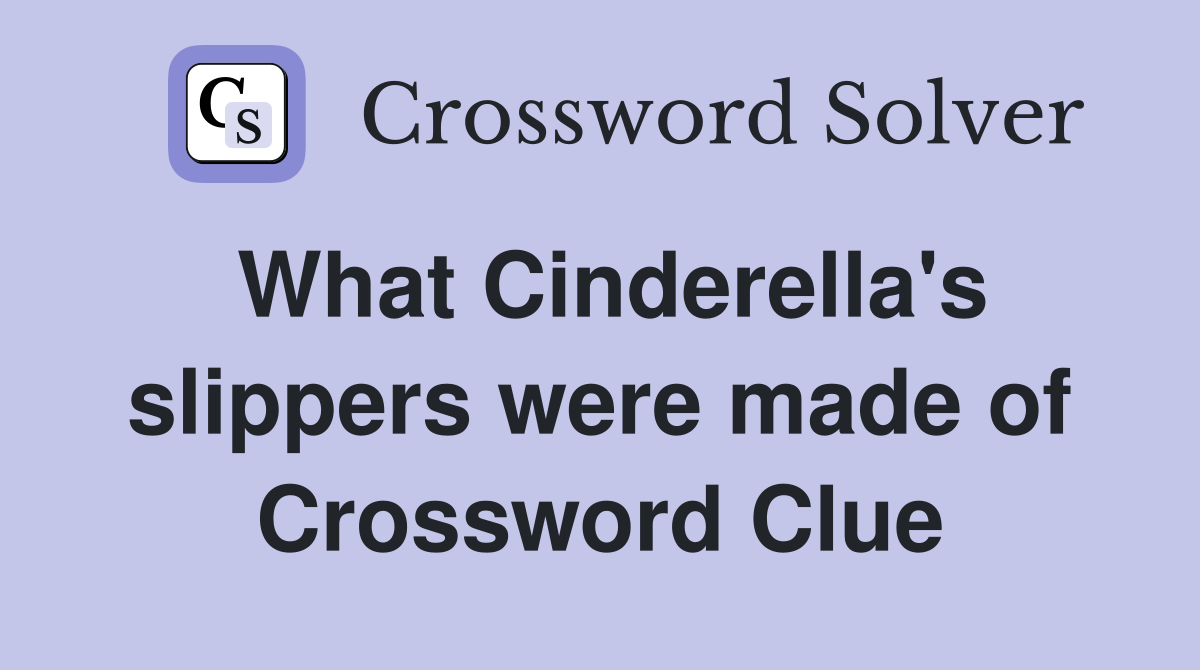 What Cinderella's slippers were made of Crossword Clue