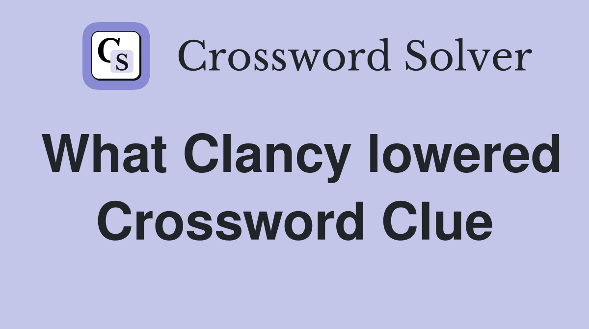 What Clancy lowered Crossword Clue