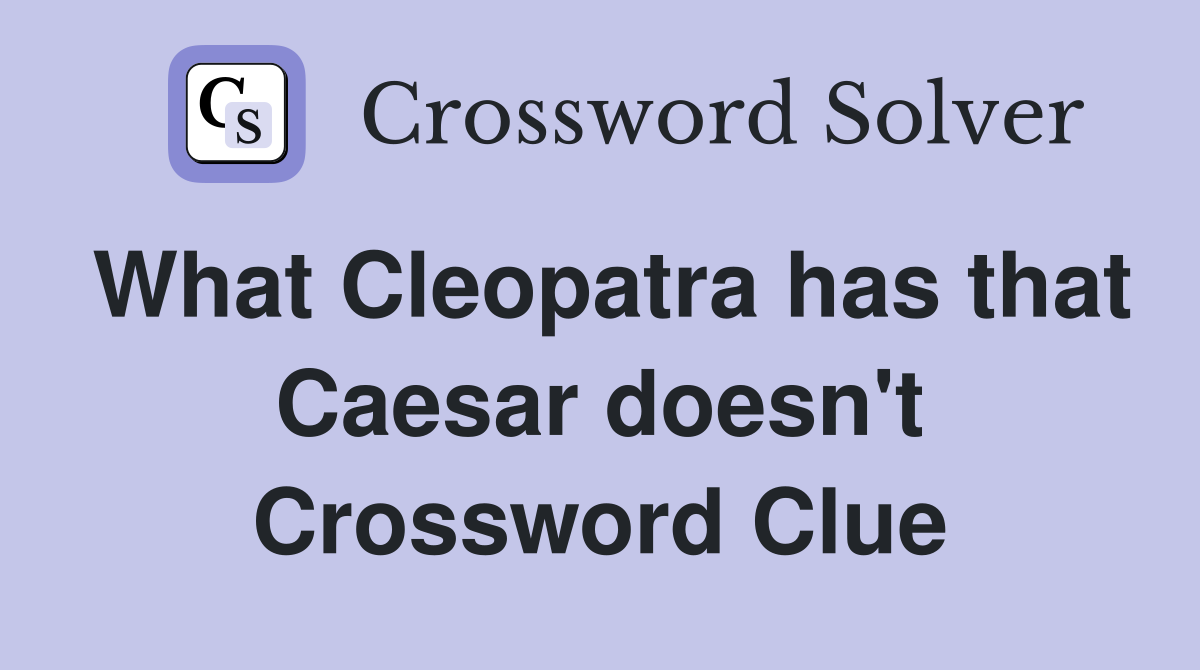 What Cleopatra has that Caesar doesn't Crossword Clue
