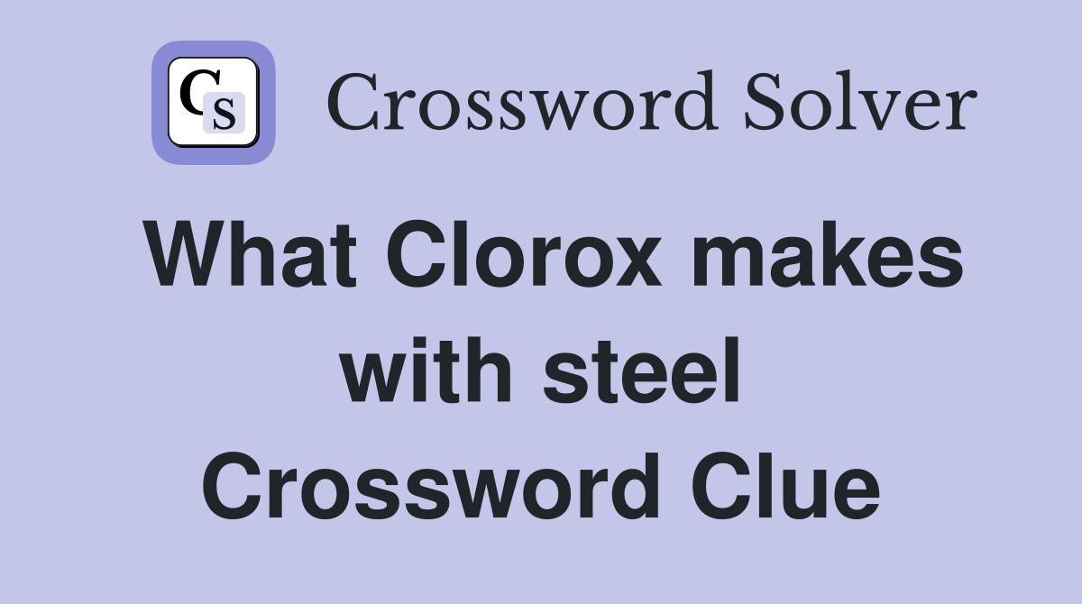 What Clorox makes with steel Crossword Clue