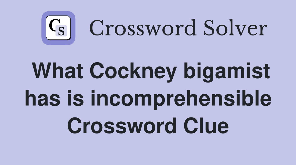 What Cockney bigamist has is incomprehensible Crossword Clue