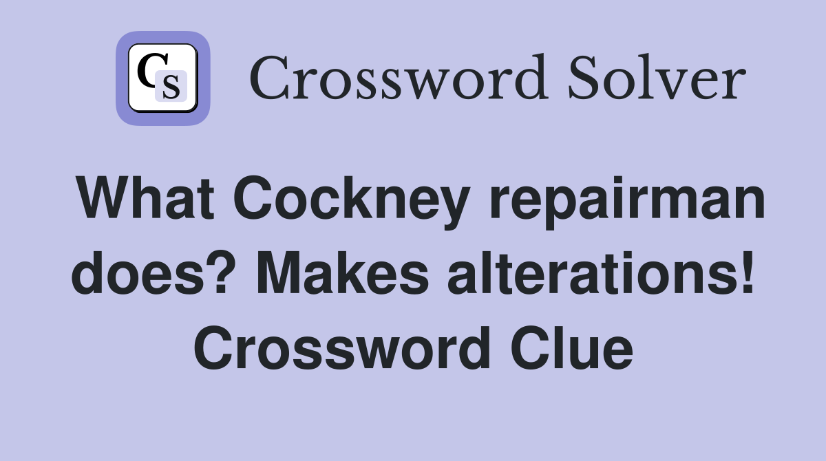What Cockney repairman does? Makes alterations! Crossword Clue