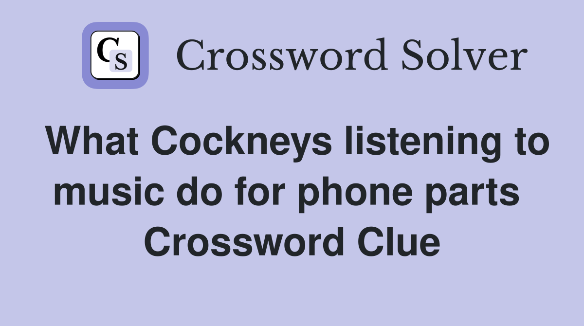 What Cockneys listening to music do for phone parts  Crossword Clue