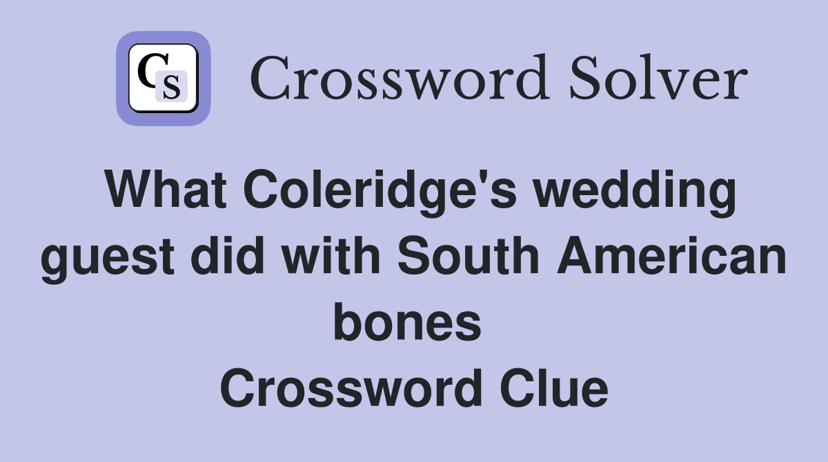 What Coleridge's wedding guest did with South American bones  Crossword Clue