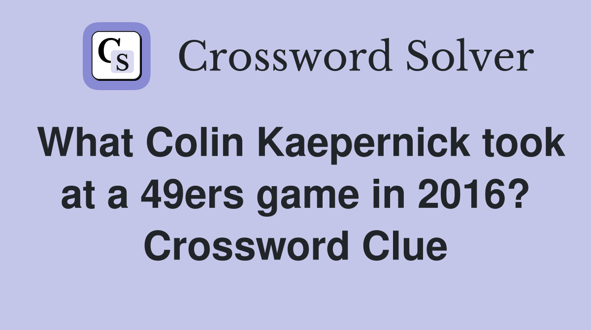 What Colin Kaepernick took at a 49ers game in 2016? Crossword Clue