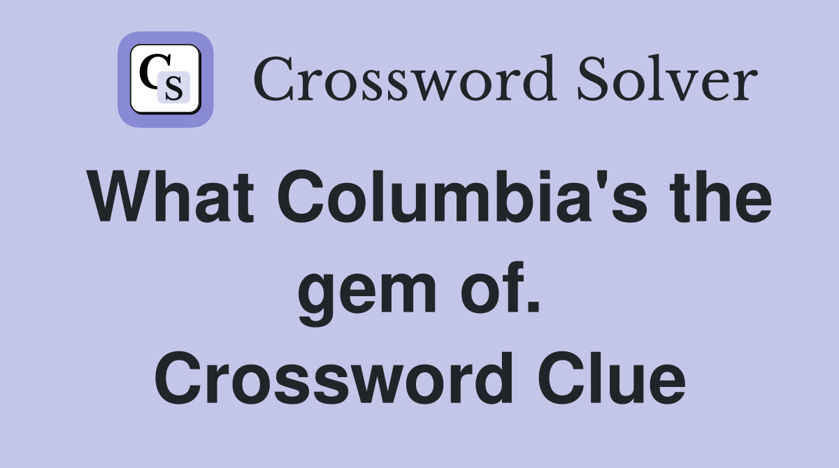 What Columbia's the gem of. Crossword Clue