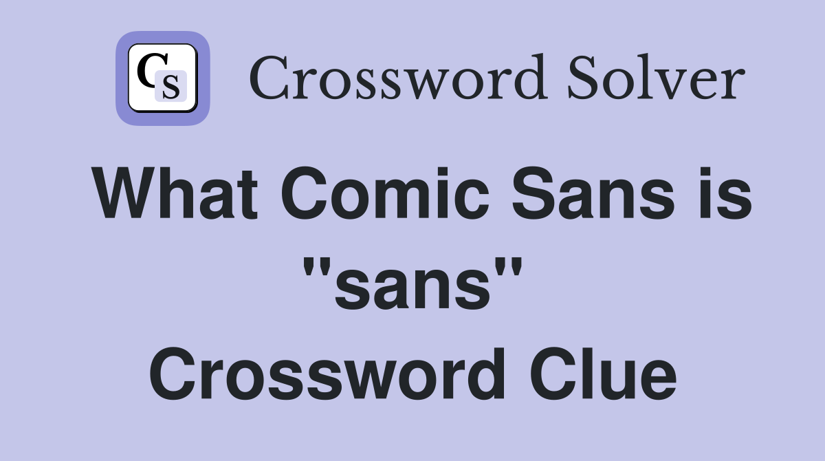 What Comic Sans is "sans" Crossword Clue