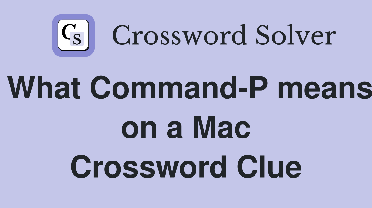 What Command-P means on a Mac Crossword Clue