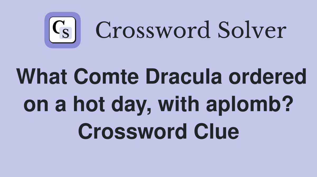 What Comte Dracula ordered on a hot day, with aplomb? Crossword Clue