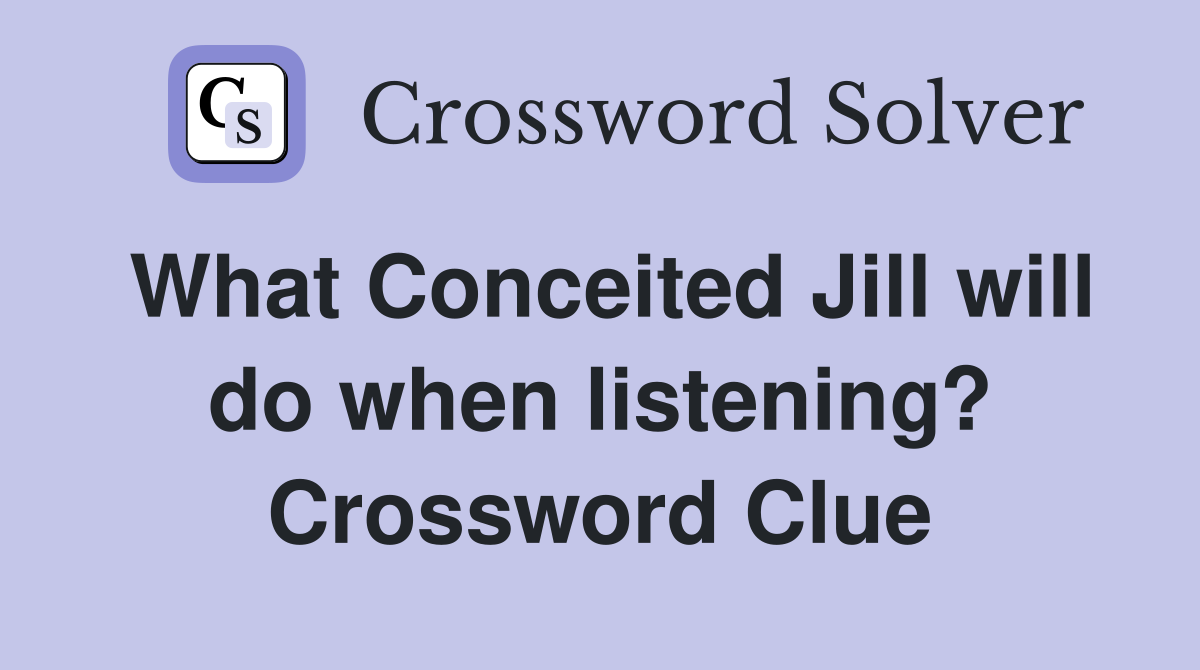 What Conceited Jill will do when listening? Crossword Clue