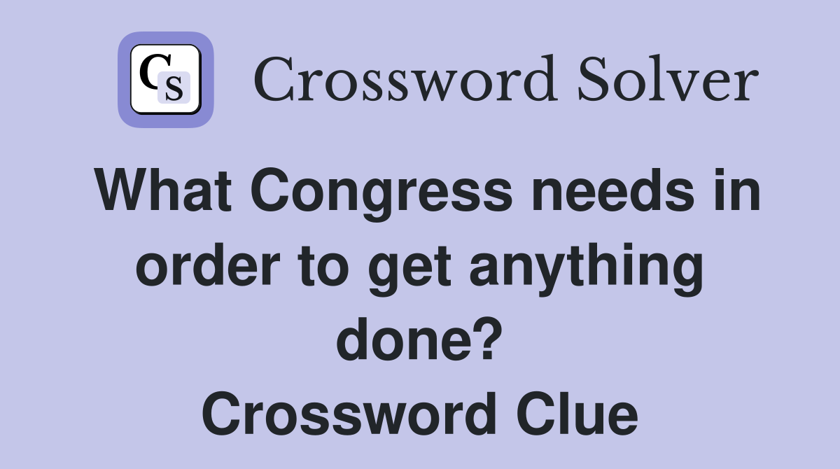 What Congress needs in order to get anything done? Crossword Clue
