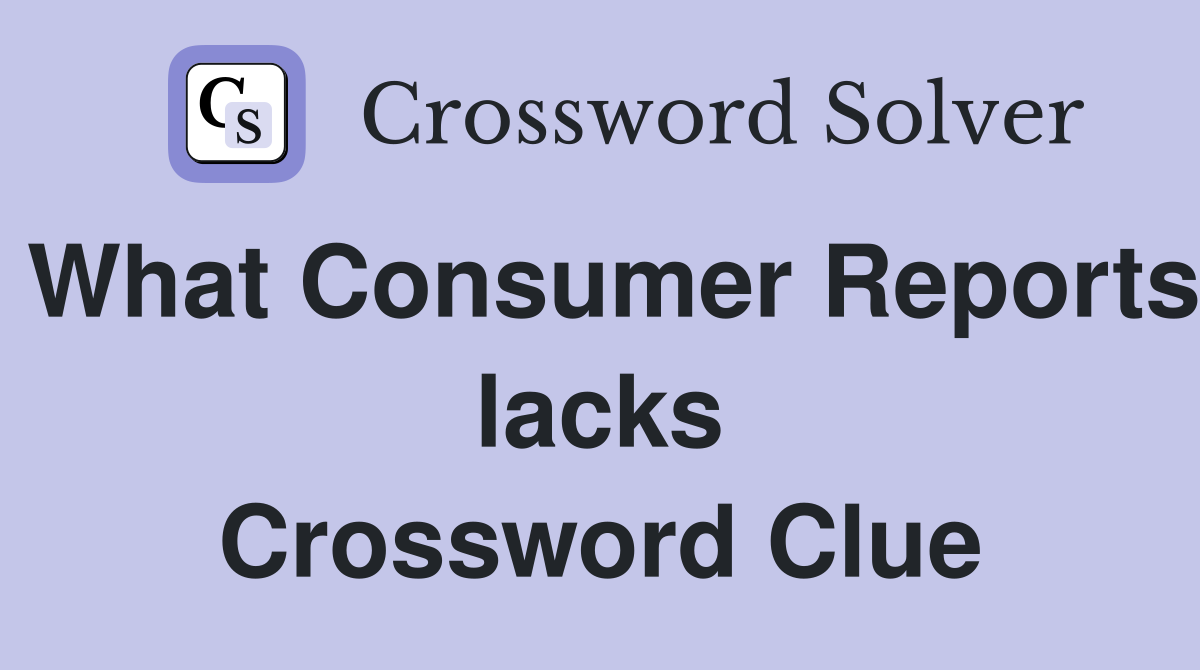 What Consumer Reports lacks Crossword Clue
