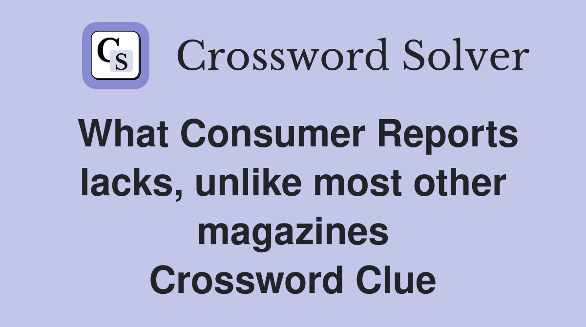 What Consumer Reports lacks, unlike most other magazines Crossword Clue