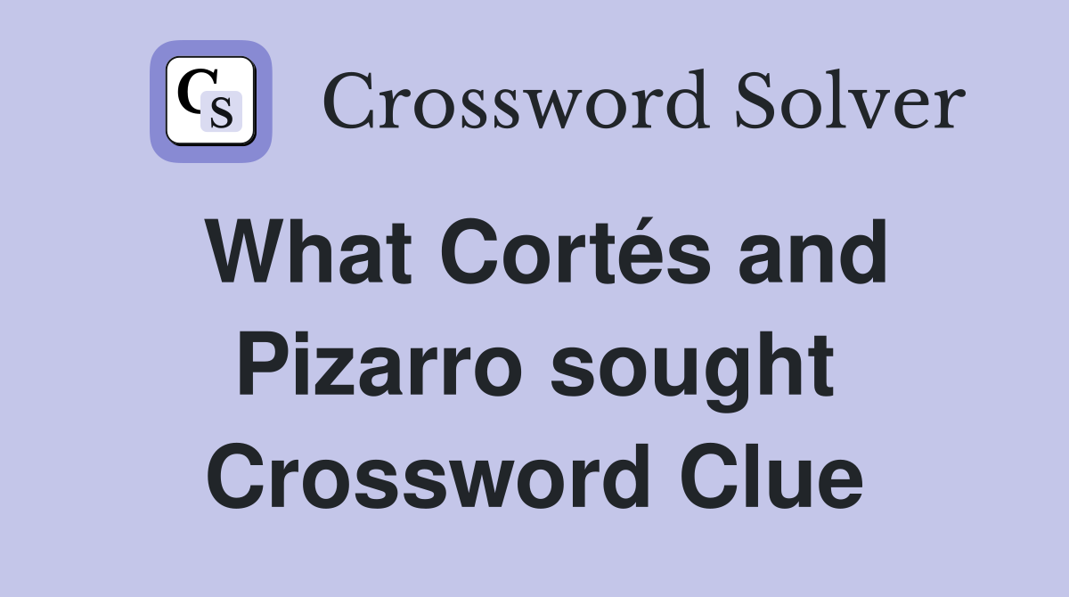 What Cortés and Pizarro sought Crossword Clue