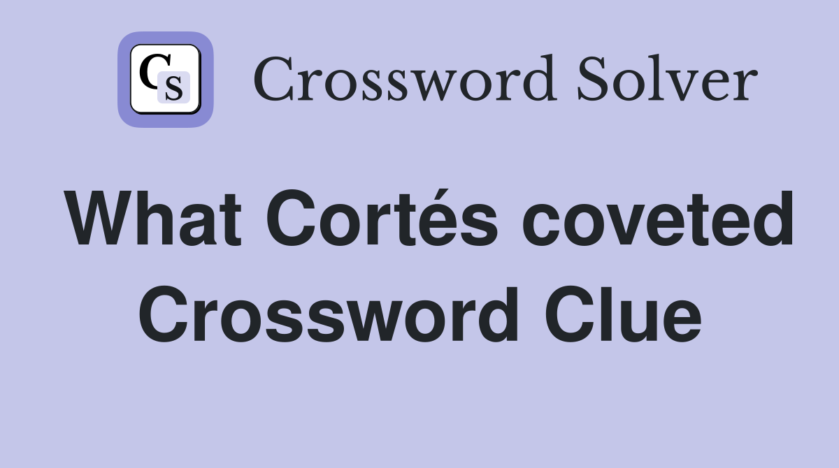 What Cortés coveted Crossword Clue