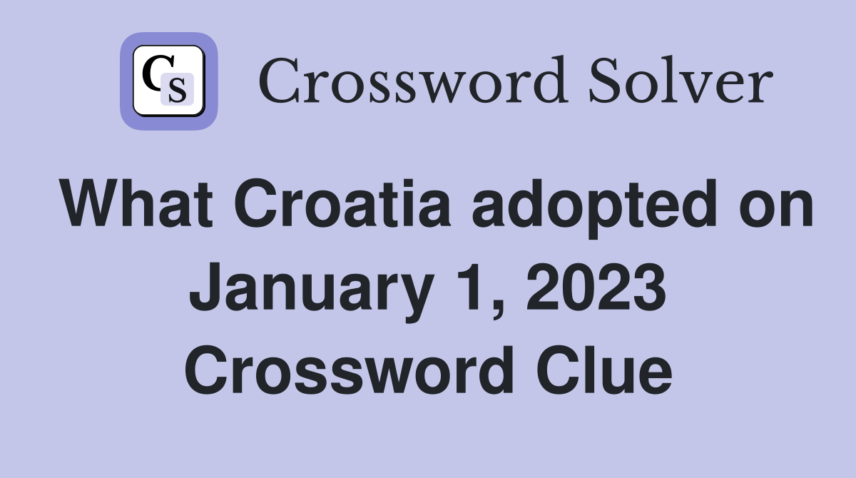 What Croatia adopted on January 1, 2023 Crossword Clue