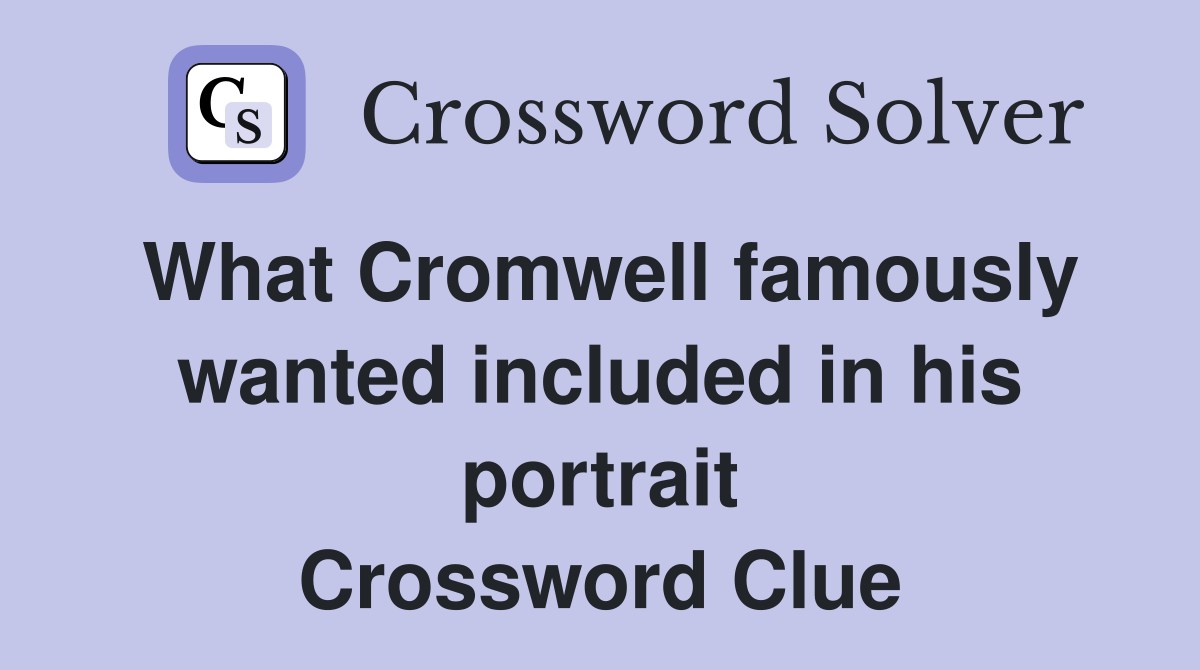 What Cromwell famously wanted included in his portrait Crossword Clue