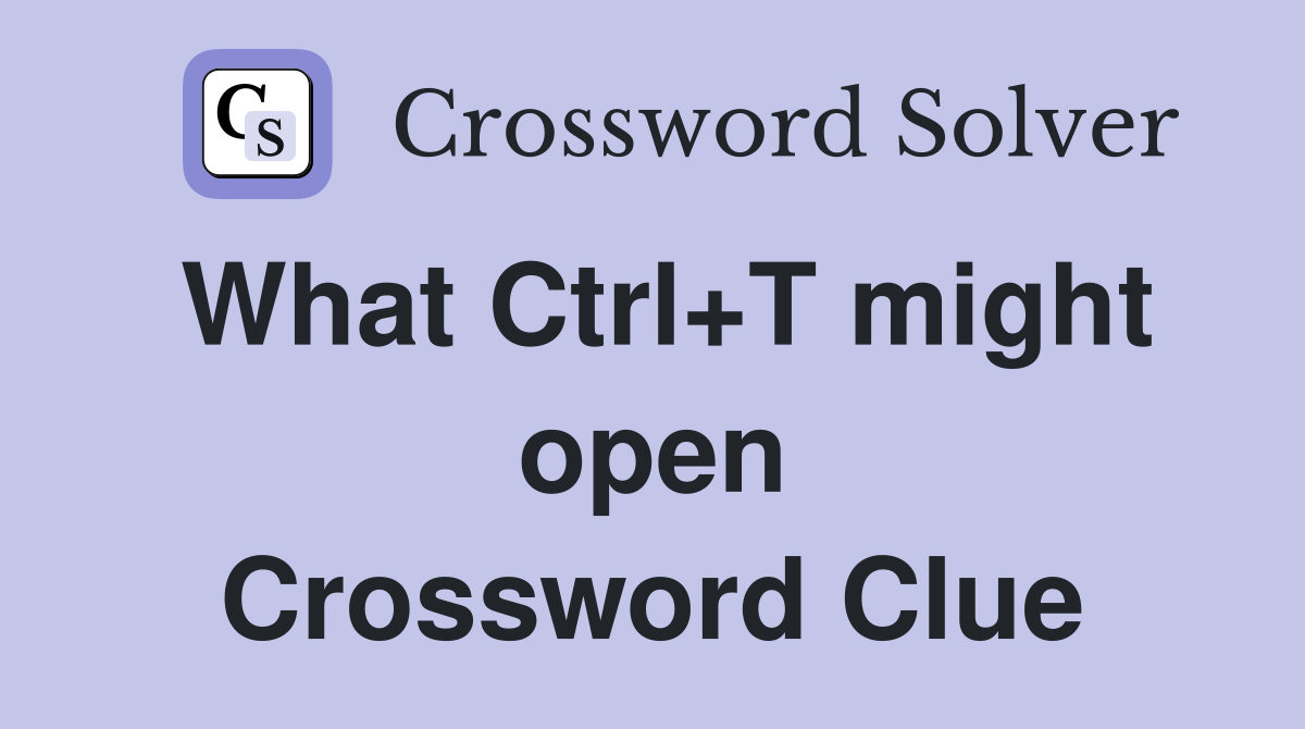 What Ctrl+T might open Crossword Clue