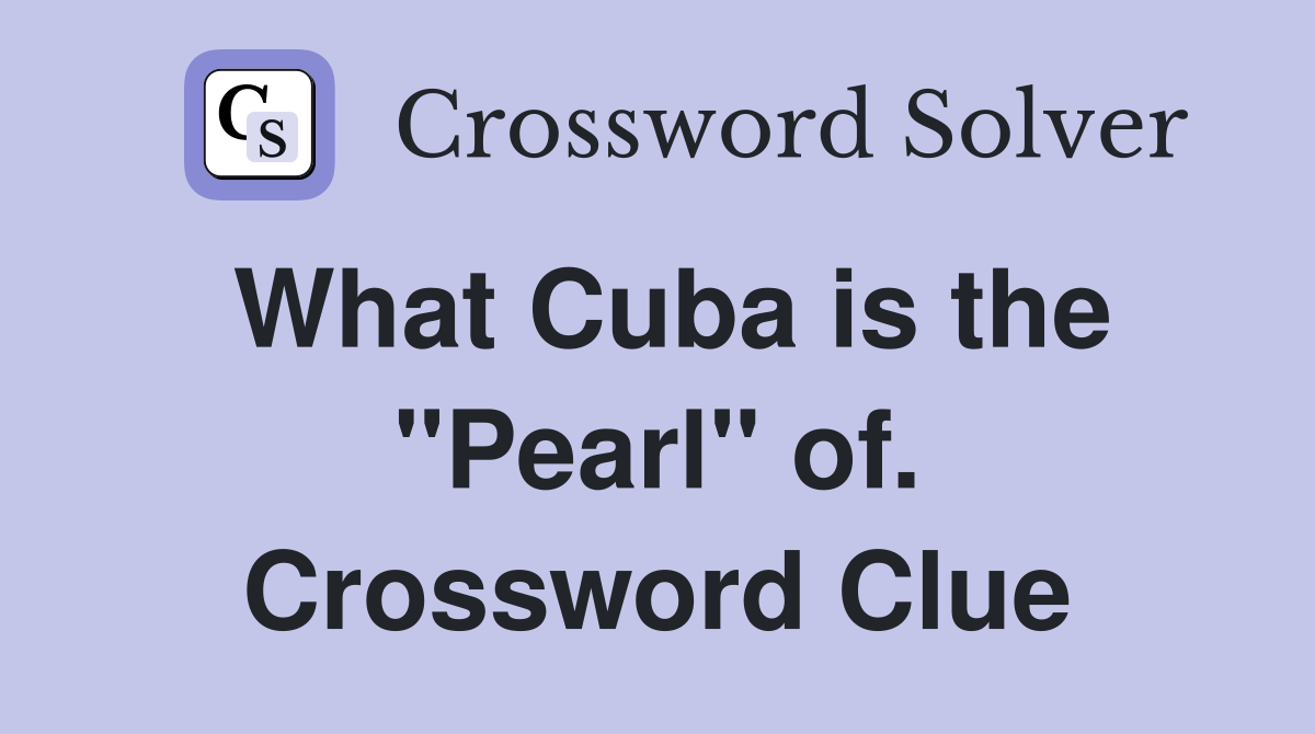 What Cuba is the "Pearl" of. Crossword Clue