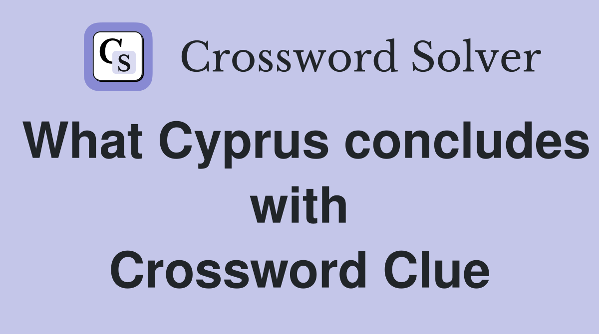 What Cyprus concludes with Crossword Clue
