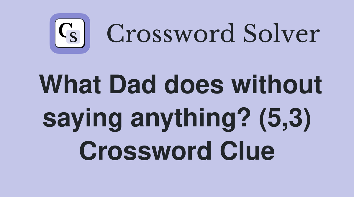 What Dad does without saying anything? (5,3) Crossword Clue