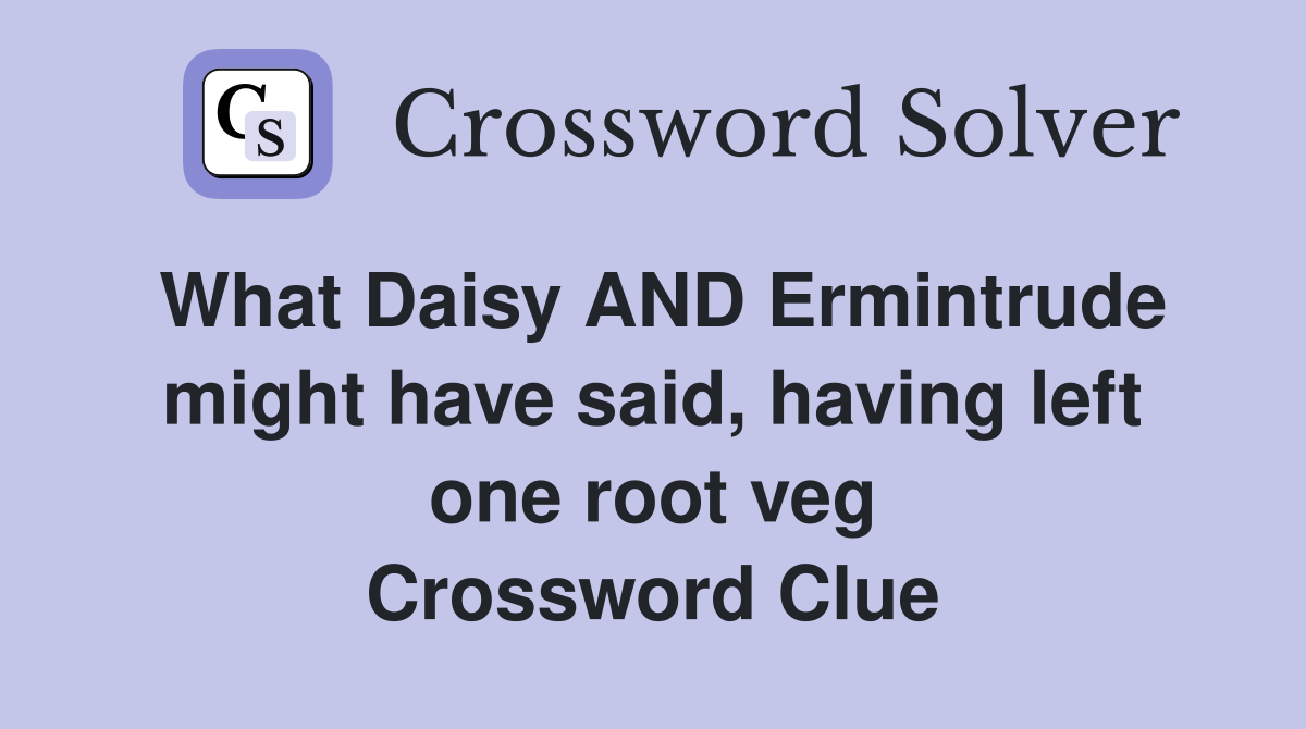 What Daisy AND Ermintrude might have said, having left one root veg Crossword Clue