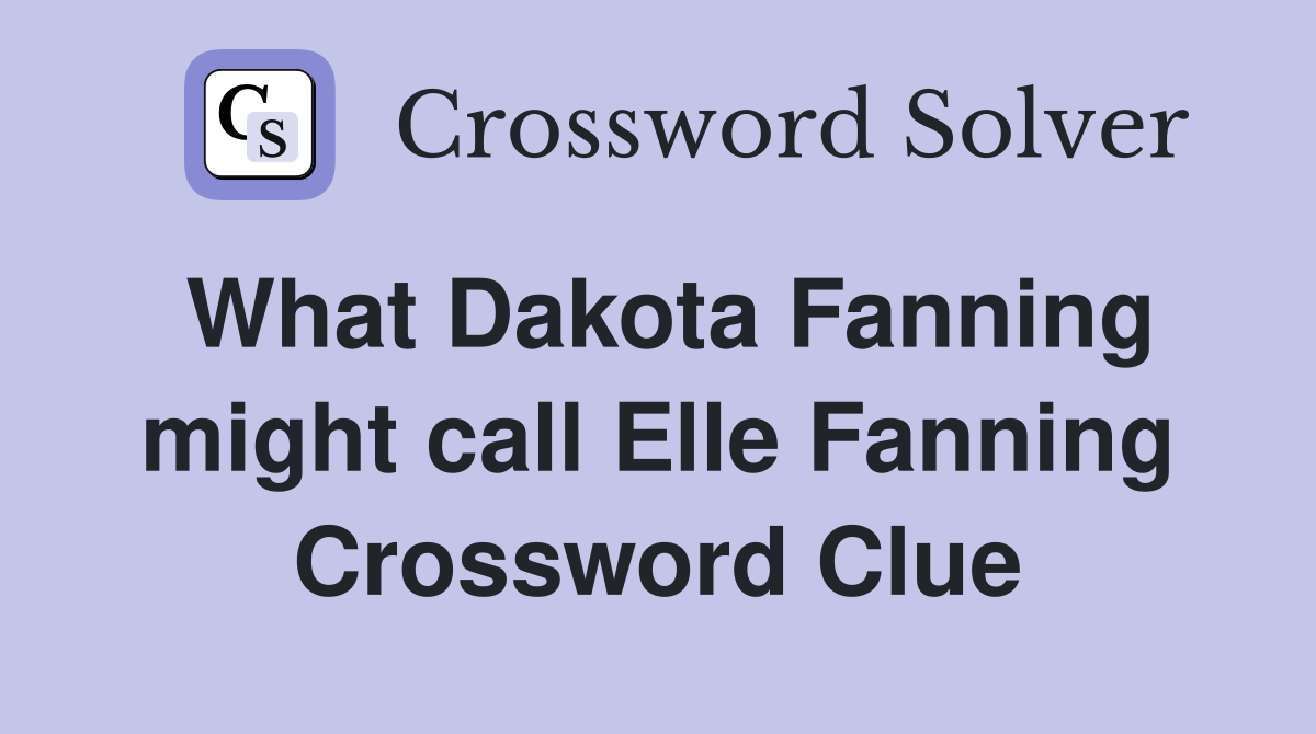 What Dakota Fanning might call Elle Fanning Crossword Clue