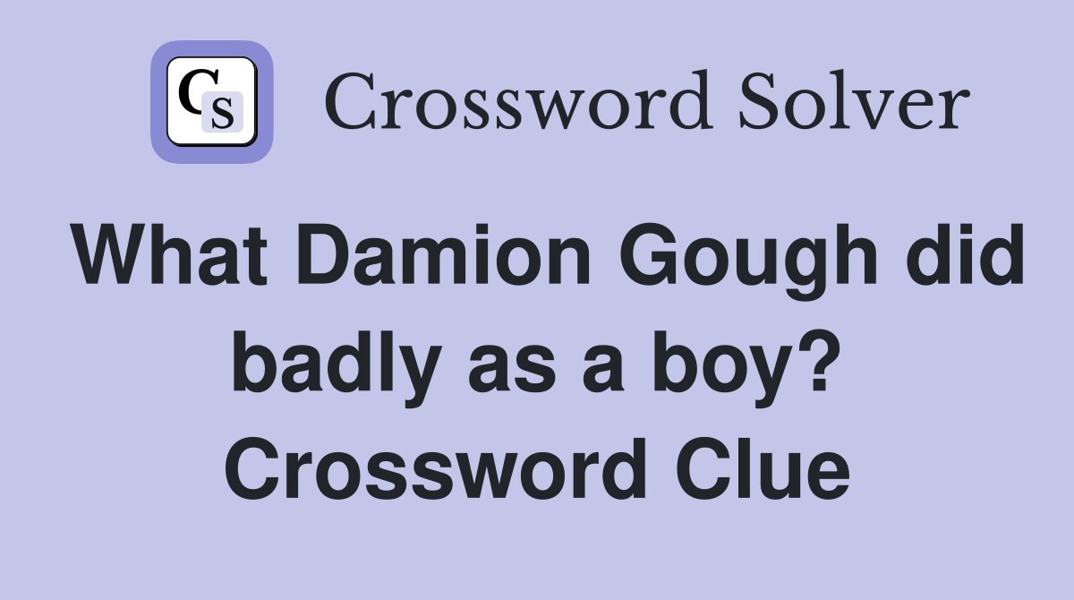 What Damion Gough did badly as a boy? Crossword Clue