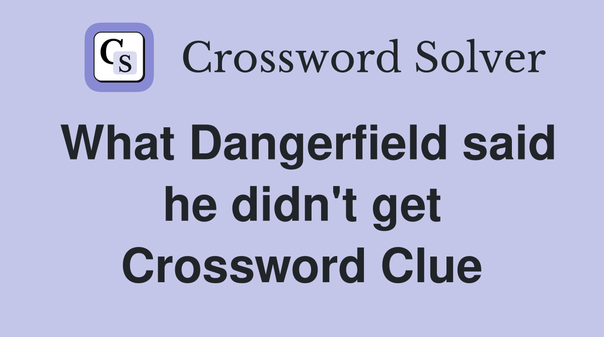 What Dangerfield said he didn't get Crossword Clue