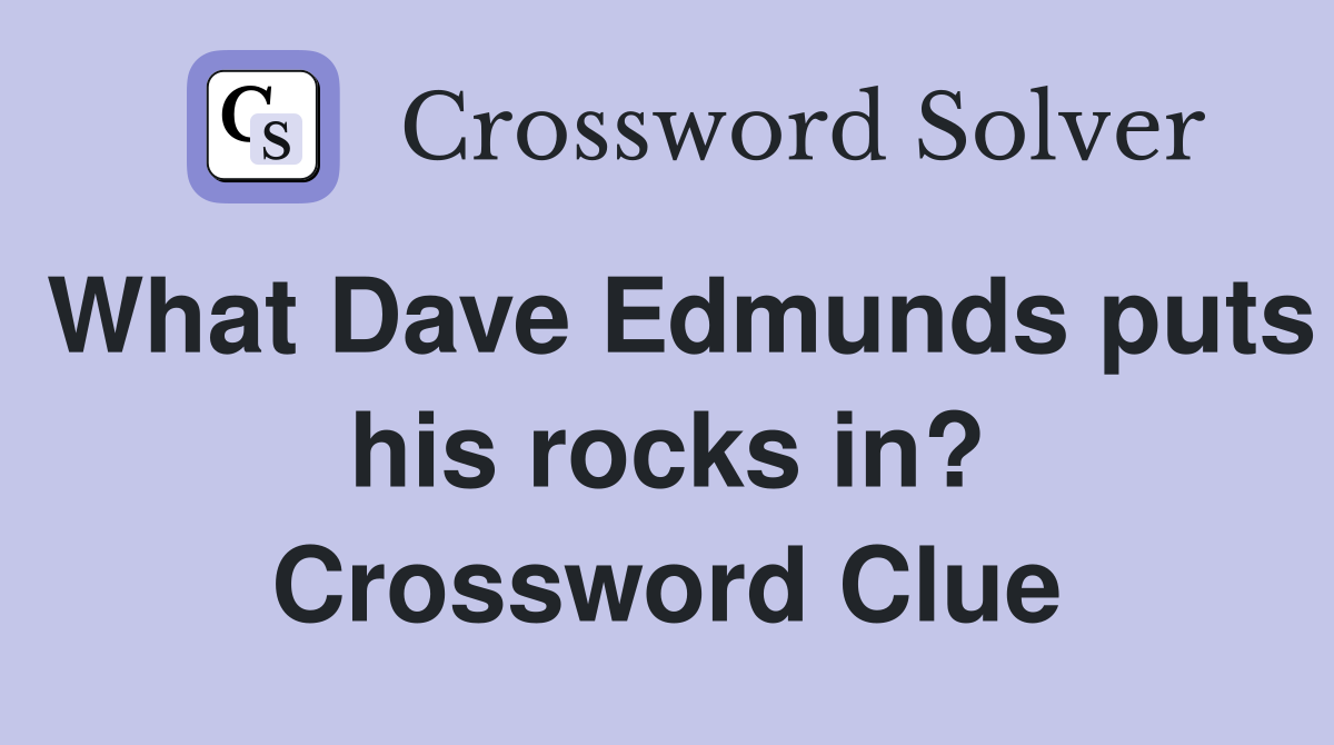 What Dave Edmunds puts his rocks in? Crossword Clue