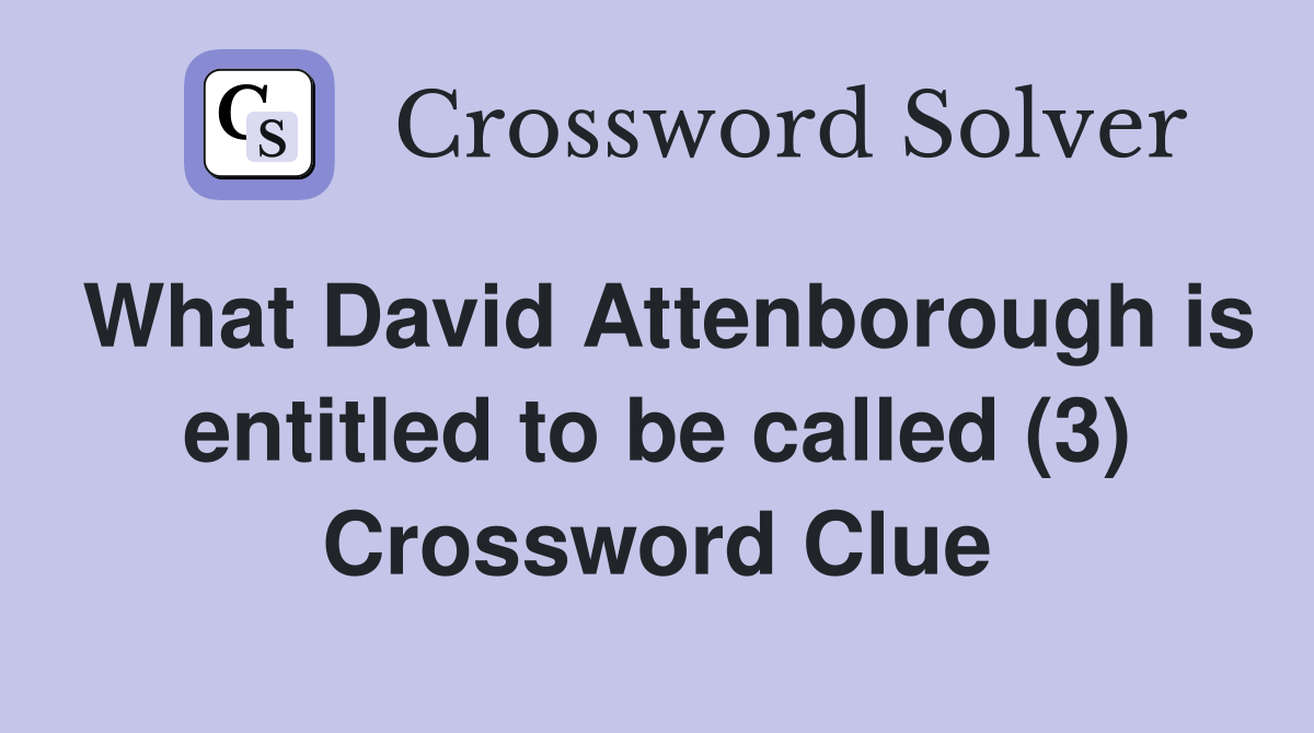 What David Attenborough is entitled to be called (3) Crossword Clue