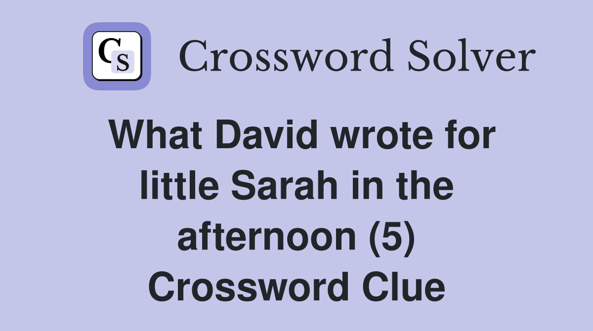 What David wrote for little Sarah in the afternoon (5) Crossword Clue