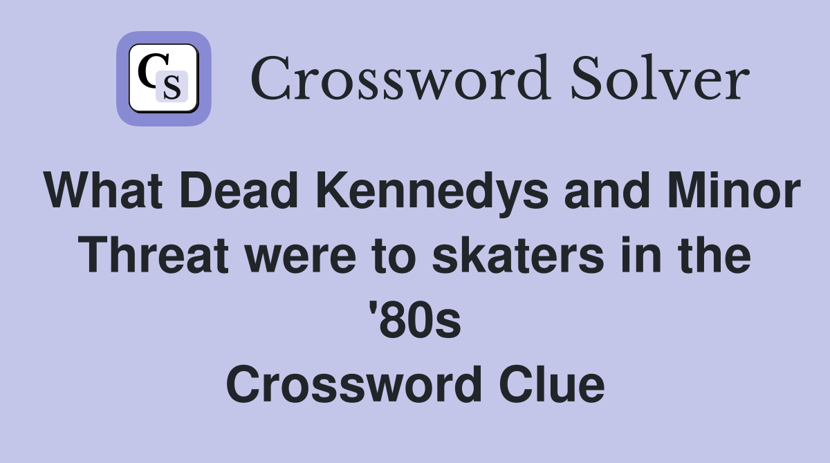 What Dead Kennedys and Minor Threat were to skaters in the '80s Crossword Clue